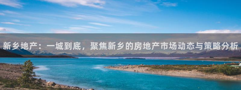 和记电讯官网澳门：新乡地产：一城到底，聚焦新乡的房地产市场动