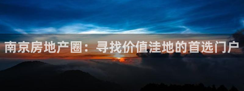 和记娱乐h88官网：南京房地产圈：寻找价值洼地的首选门户