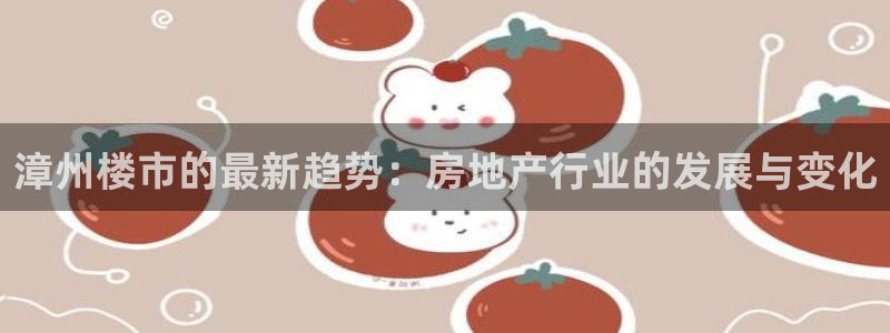 和记官网是一个什么平台：漳州楼市的最新趋势：房地产行业的发展