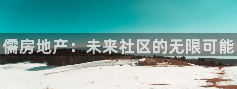 和记电讯澳门官网：儒房地产：未来社区的无限可能