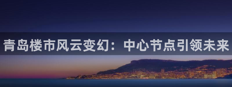 和记混凝土官网：青岛楼市风云变幻：中心节点引领未来