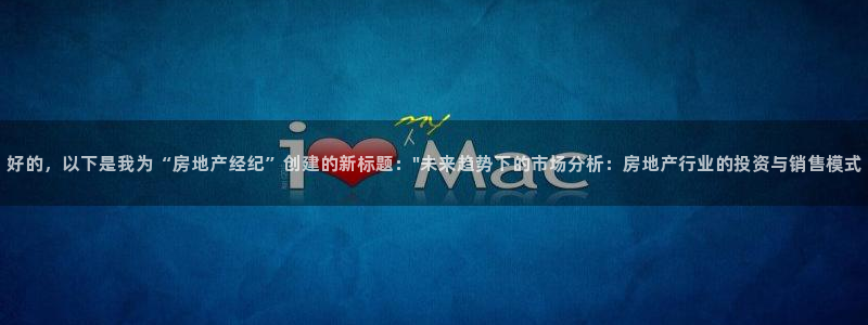 和记澳门官网：好的，以下是我为“房地产经纪”创建的新标题：\