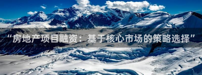 和记电讯官网澳门：“房地产项目融资：基于核心市场的策略选择”