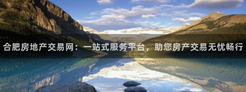 和记官网客户端：合肥房地产交易网：一站式服务平台，助您房产交