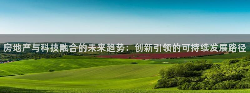 和记娱哪个位置h88285官网：房地产与科技融合的未来趋势：