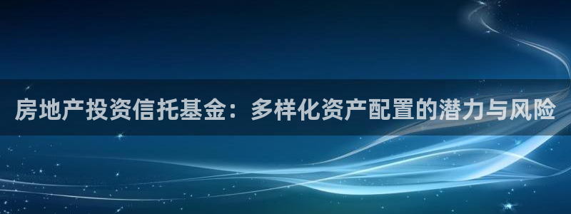 和记官网官网入口：房地产投资信托基金：多样化资产配置的潜力与