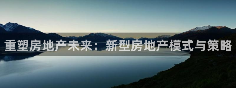 3g和记官网：重塑房地产未来：新型房地产模式与策略