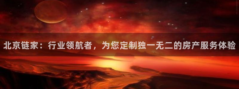 和记娱乐平台官网：北京链家：行业领航者，为您定制独一无二的房