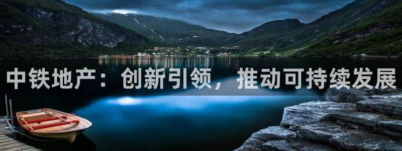 和记火爆官网：中铁地产：创新引领，推动可持续发展