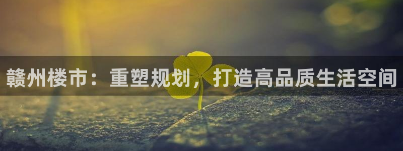 和记娱永久h88285官网：赣州楼市：重塑规划，打造高品质生