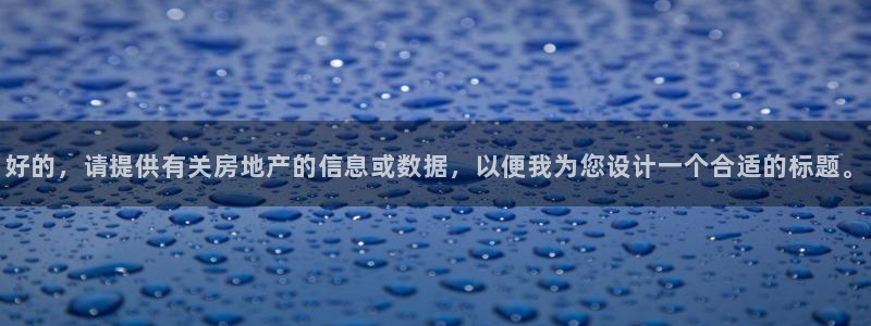 和记官网亚洲唯一官网：好的，请提供有关房地产的信息或数据，以
