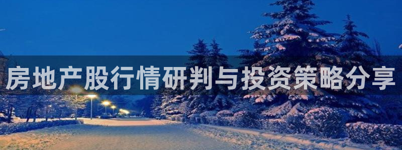 和记电讯澳门官网：房地产股行情研判与投资策略分享