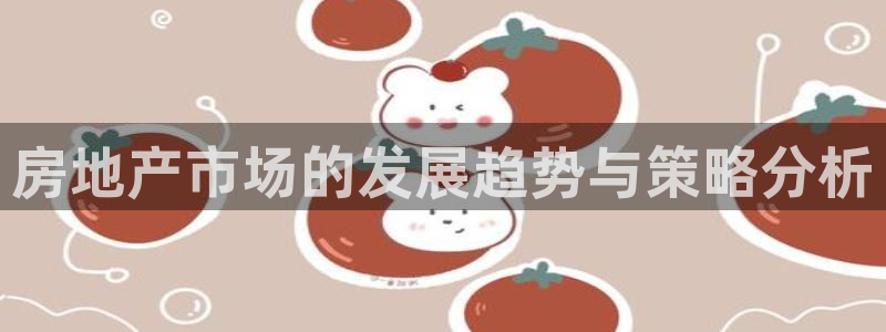 和记彩官网：房地产市场的发展趋势与策略分析