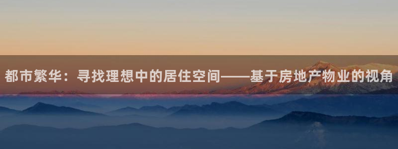 和记娱精湛h88285官网：都市繁华：寻找理想中的居住空间—