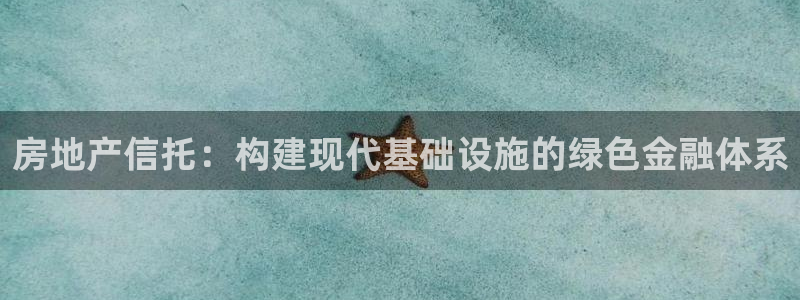 和记娱乐场所官网：房地产信托：构建现代基础设施的绿色金融体系