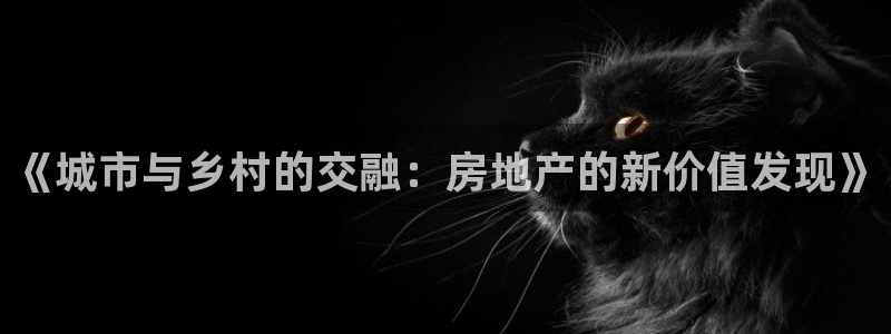 和记官网首页：《城市与乡村的交融：房地产的新价值发现》