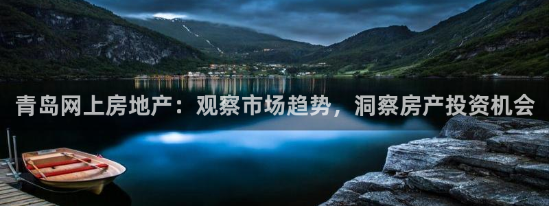 和记官网进入：青岛网上房地产：观察市场趋势，洞察房产投资机会