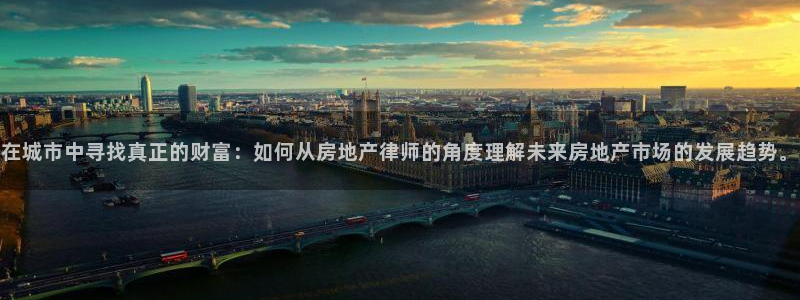 和记官网app是谁的：在城市中寻找真正的财富：如何从房地产律