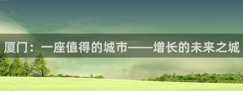 和记官网h88：厦门：一座值得的城市——增长的未来之城