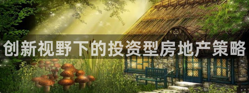 和记怡情赌博官网：创新视野下的投资型房地产策略