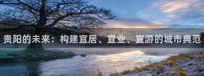 和记app官方官网登录：贵阳的未来：构建宜居、宜业、宜游的城