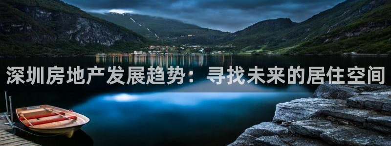 香港3和记官网：深圳房地产发展趋势：寻找未来的居住空间