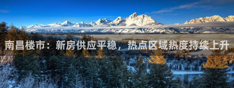 和记娱乐网官网：南昌楼市：新房供应平稳，热点区域热度持续上升