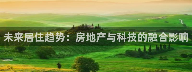 官网和记通讯：未来居住趋势：房地产与科技的融合影响