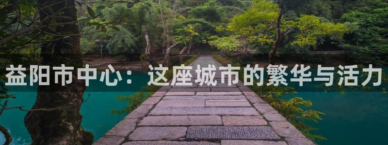 和记怡情博娱中国官网：益阳市中心：这座城市的繁华与活力