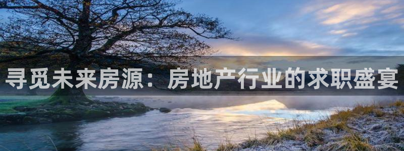 和记3hk官网：寻觅未来房源：房地产行业的求职盛宴