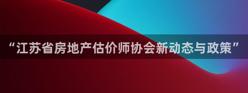 和记官网娱乐场：“江苏省房地产估价师协会新动态与政策”