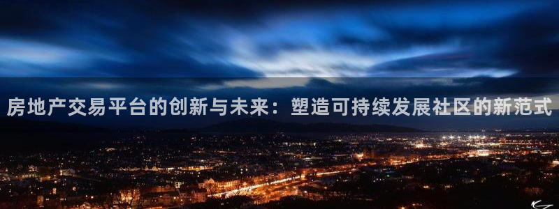 和记hgc官网：房地产交易平台的创新与未来：塑造可持续发展社