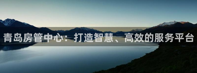 和记电讯APP官网充值：青岛房管中心：打造智慧、高效的服务平