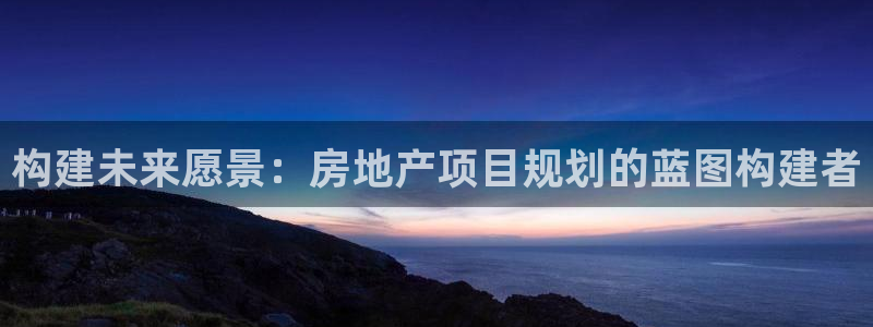 和记娱乐 官网：构建未来愿景：房地产项目规划的蓝图构建者