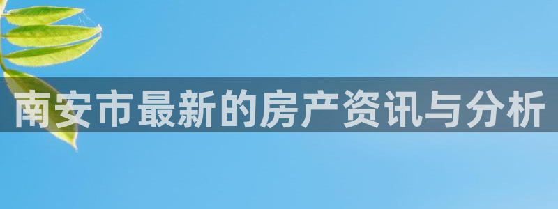 香港和记3电讯官网：南安市最新的房产资讯与分析