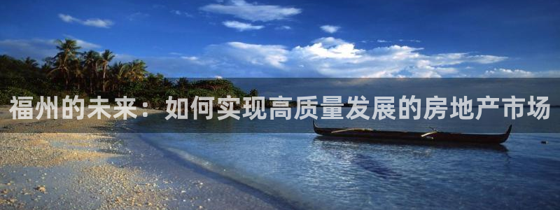 和记手机官网：福州的未来：如何实现高质量发展的房地产市场