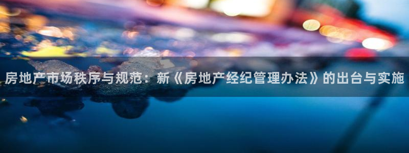 和记娱乐怡情官网：房地产市场秩序与规范：新《房地产经纪管理办