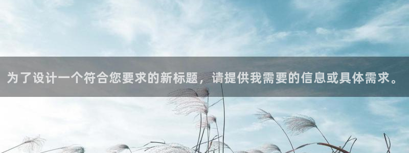 和记官网平台入口：为了设计一个符合您要求的新标题，请提供我需