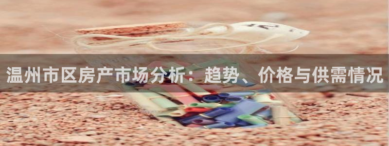 和记餐厅官网：温州市区房产市场分析：趋势、价格与供需情况