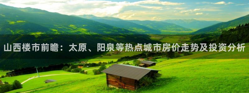 3和记电讯官网：山西楼市前瞻：太原、阳泉等热点城市房价走势及